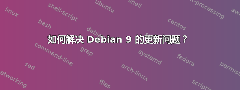 如何解决 Debian 9 的更新问题？