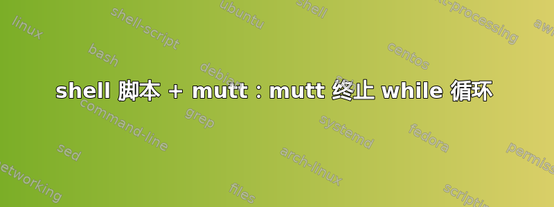 shell 脚本 + mutt：mutt 终止 while 循环