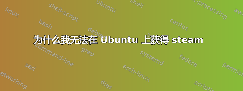 为什么我无法在 Ubuntu 上获得 steam 