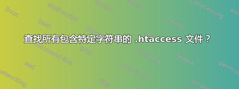 查找所有包含特定字符串的 .htaccess 文件？