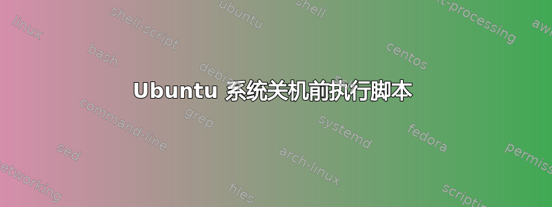 Ubuntu 系统关机前执行脚本