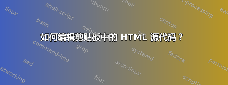 如何编辑剪贴板中的 HTML 源代码？