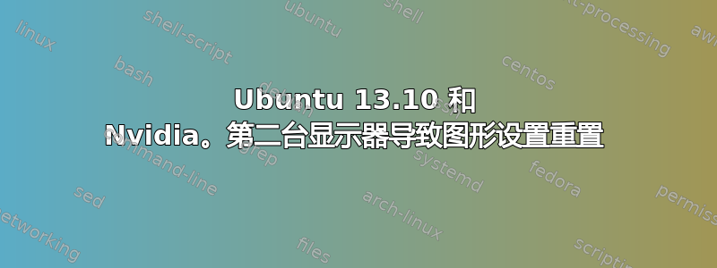 Ubuntu 13.10 和 Nvidia。第二台显示器导致图形设置重置