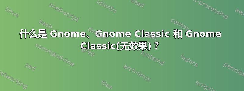 什么是 Gnome、Gnome Classic 和 Gnome Classic(无效果)？