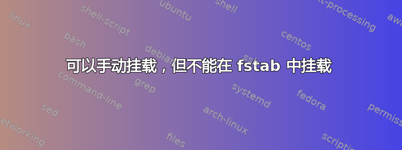 可以手动挂载，但不能在 fstab 中挂载