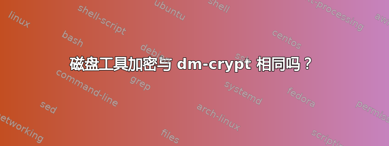 磁盘工具加密与 dm-crypt 相同吗？