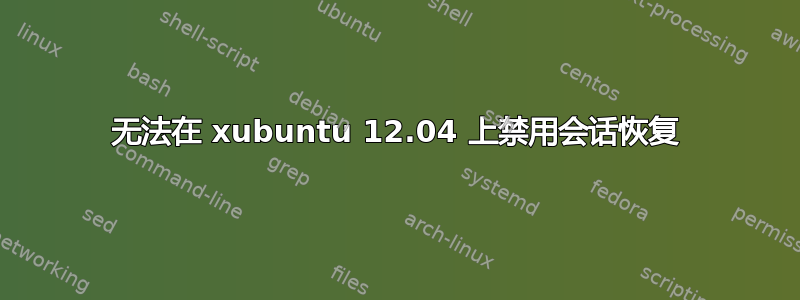 无法在 xubuntu 12.04 上禁用会话恢复