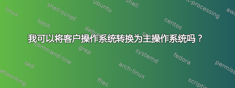 我可以将客户操作系统转换为主操作系统吗？