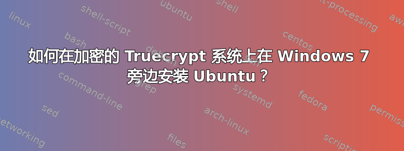 如何在加密的 Truecrypt 系统上在 Windows 7 旁边安装 Ubuntu？