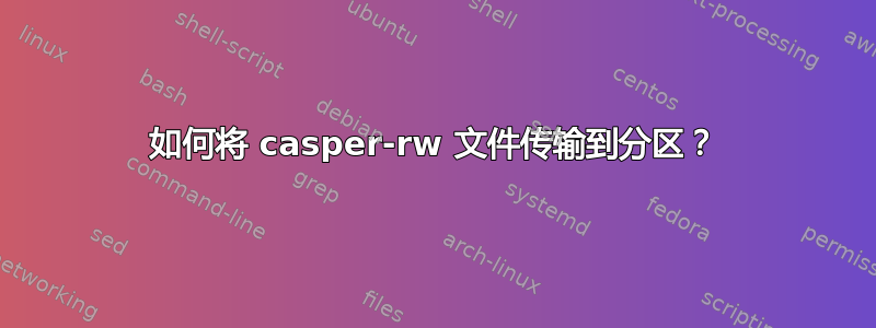 如何将 casper-rw 文件传输到分区？