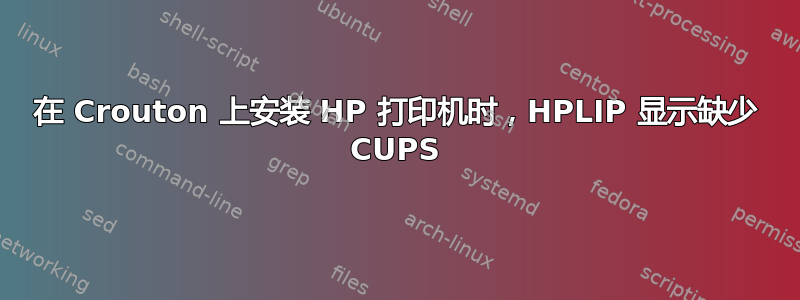 在 Crouton 上安装 HP 打印机时，HPLIP 显示缺少 CUPS