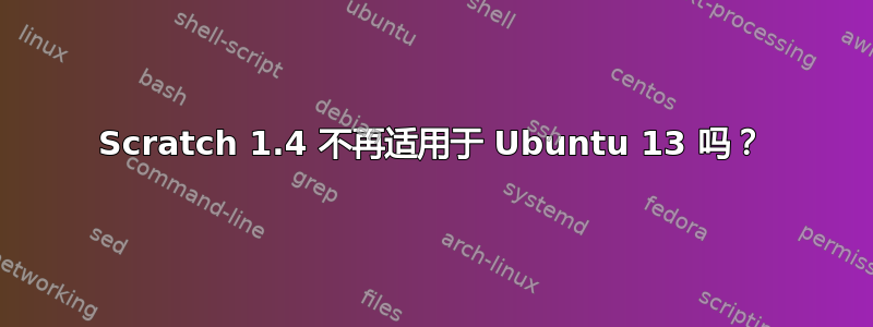 Scratch 1.4 不再适用于 Ubuntu 13 吗？