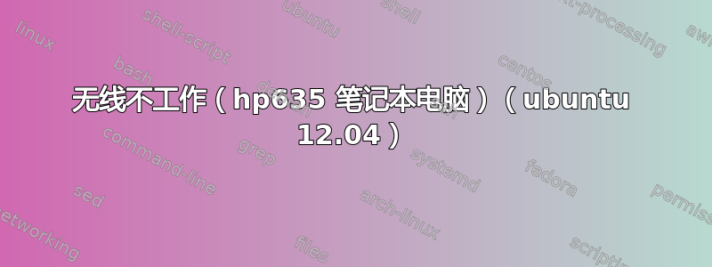 无线不工作（hp635 笔记本电脑）（ubuntu 12.04）