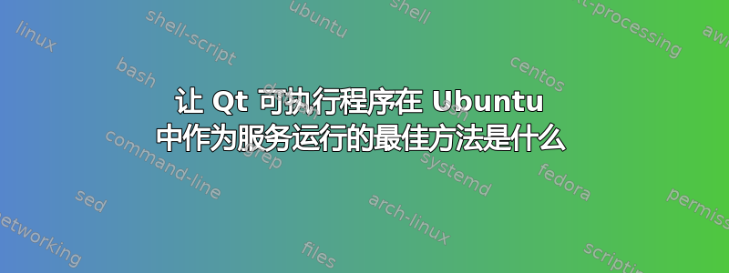 让 Qt 可执行程序在 Ubuntu 中作为服务运行的最佳方法是什么