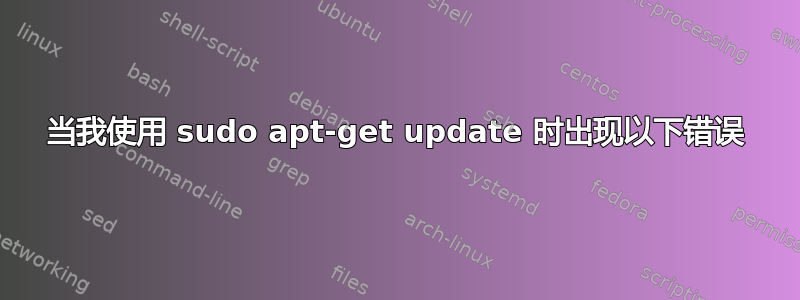 当我使用 sudo apt-get update 时出现以下错误