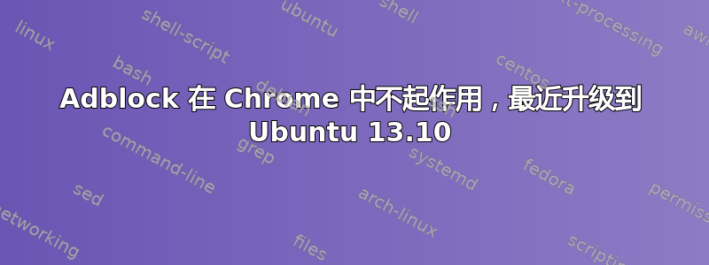 Adblock 在 Chrome 中不起作用，最近升级到 Ubuntu 13.10