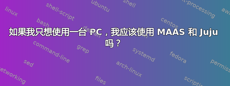 如果我只想使用一台 PC，我应该使用 MAAS 和 Juju 吗？