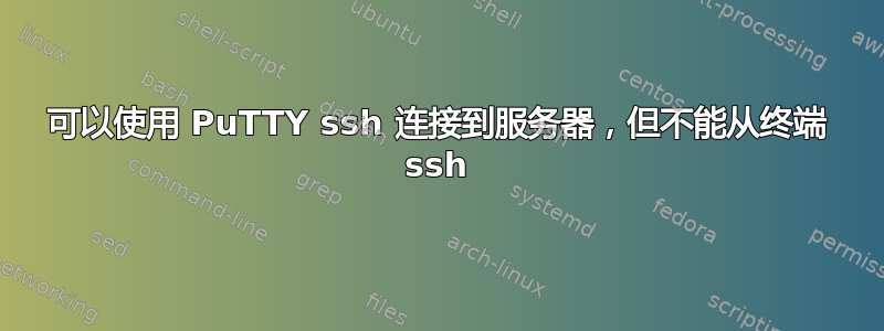 可以使用 PuTTY ssh 连接到服务器，但不能从终端 ssh