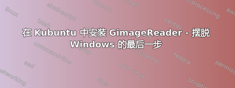 在 Kubuntu 中安装 GimageReader - 摆脱 Windows 的最后一步