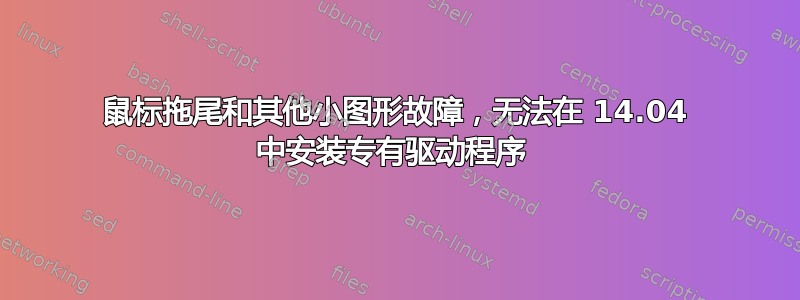 鼠标拖尾和其他小图形故障，无法在 14.04 中安装专有驱动程序 