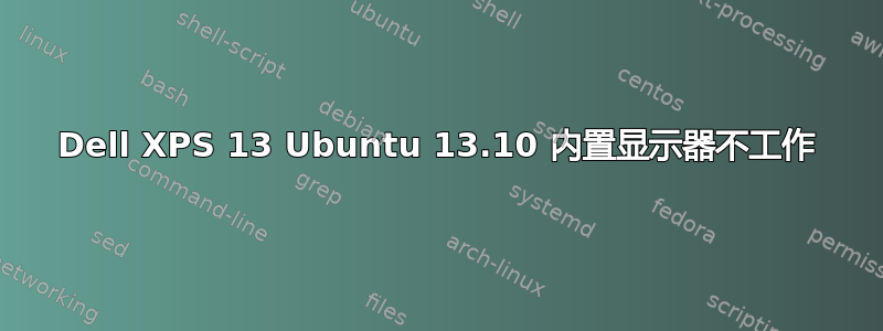 Dell XPS 13 Ubuntu 13.10 内置显示器不工作