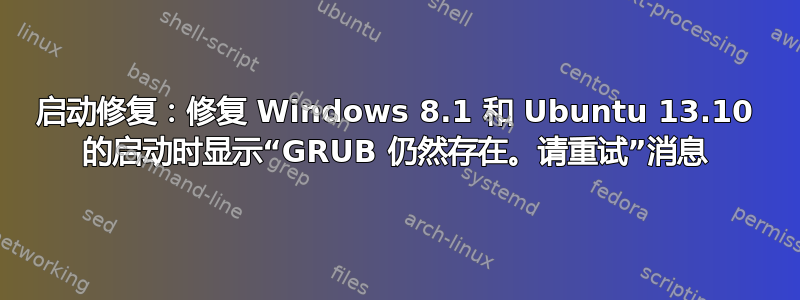 启动修复：修复 Windows 8.1 和 Ubuntu 13.10 的启动时显示“GRUB 仍然存在。请重试”消息