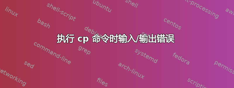 执行 cp 命令时输入/输出错误