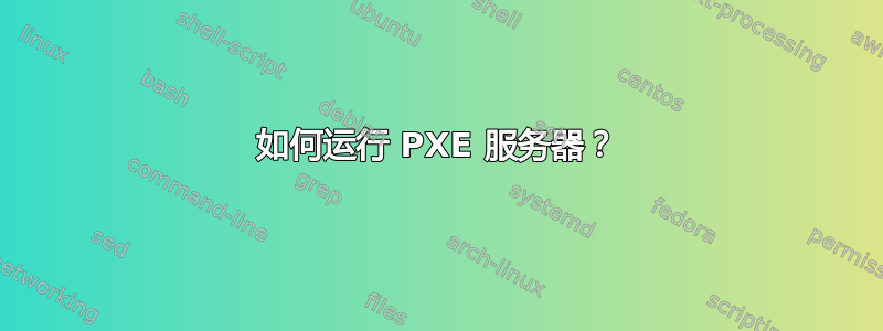 如何运行 PXE 服务器？