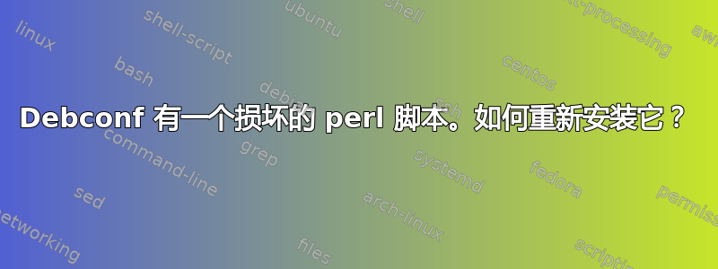 Debconf 有一个损坏的 perl 脚本。如何重新安装它？