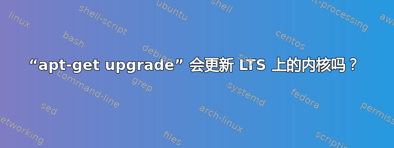 “apt-get upgrade” 会更新 LTS 上的内核吗？