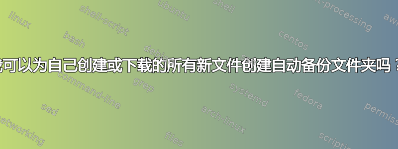 我可以为自己创建或下载的所有新文件创建自动备份文件夹吗？