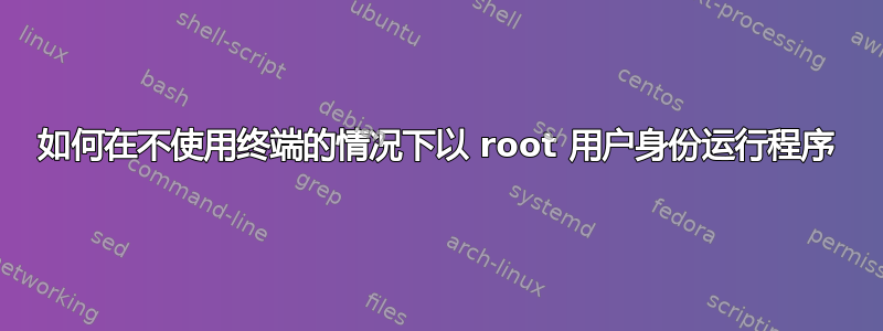 如何在不使用终端的情况下以 root 用户身份运行程序