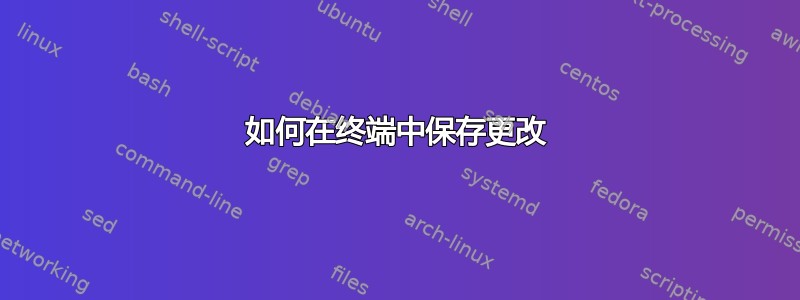 如何在终端中保存更改