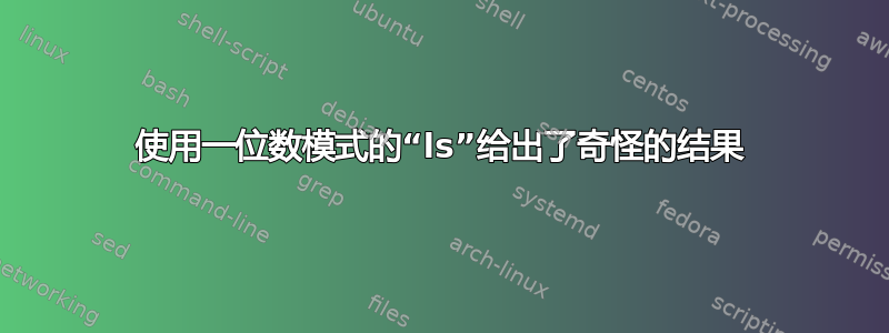 使用一位数模式的“ls”给出了奇怪的结果