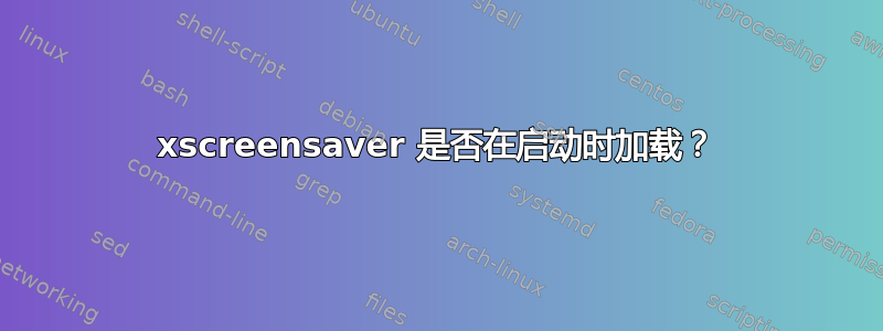 xscreensaver 是否在启动时加载？