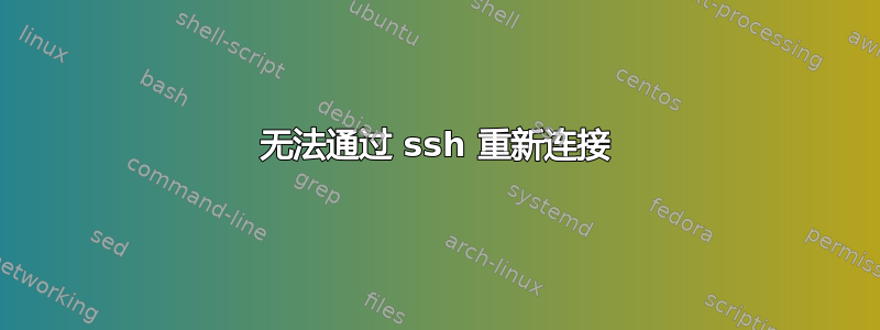 无法通过 ssh 重新连接