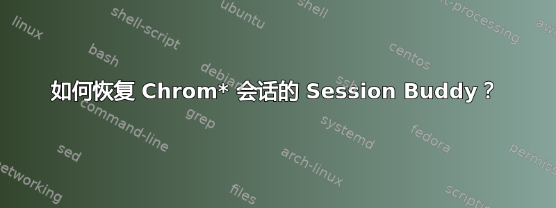 如何恢复 Chrom* 会话的 Session Buddy？