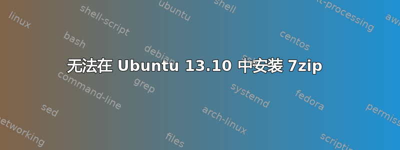 无法在 Ubuntu 13.10 中安装 7zip 