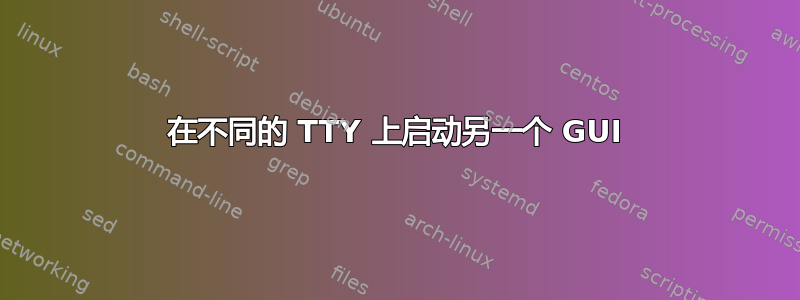 在不同的 TTY 上启动另一个 GUI