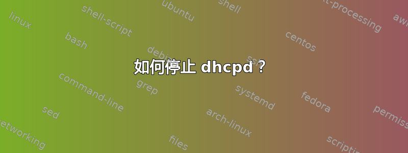 如何停止 dhcpd？