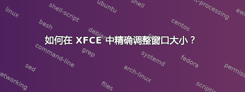 如何在 XFCE 中精确调整窗口大小？