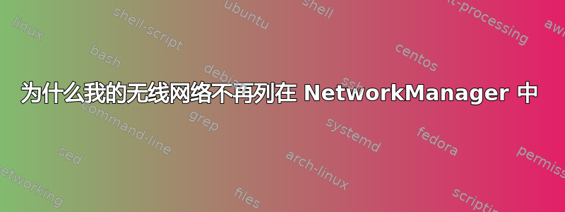 为什么我的无线网络不再列在 NetworkManager 中