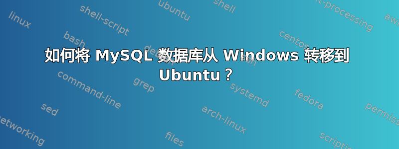 如何将 MySQL 数据库从 Windows 转移到 Ubuntu？