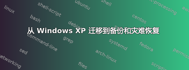 从 Windows XP 迁移到备份和灾难恢复