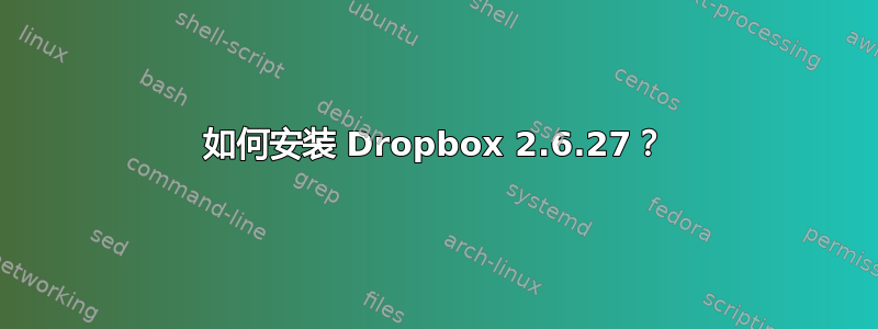 如何安装 Dropbox 2.6.27？