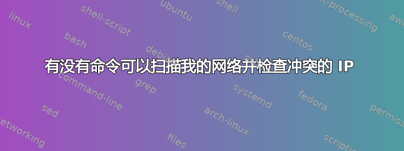 有没有命令可以扫描我的网络并检查冲突的 IP