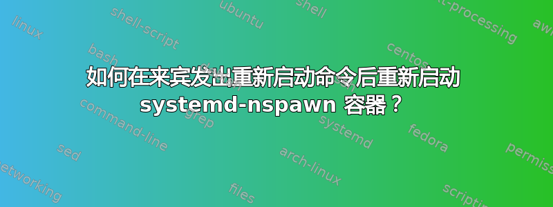 如何在来宾发出重新启动命令后重新启动 systemd-nspawn 容器？