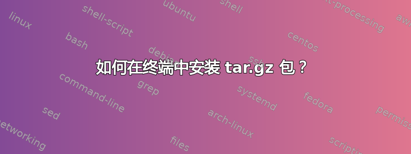 如何在终端中安装 tar.gz 包？