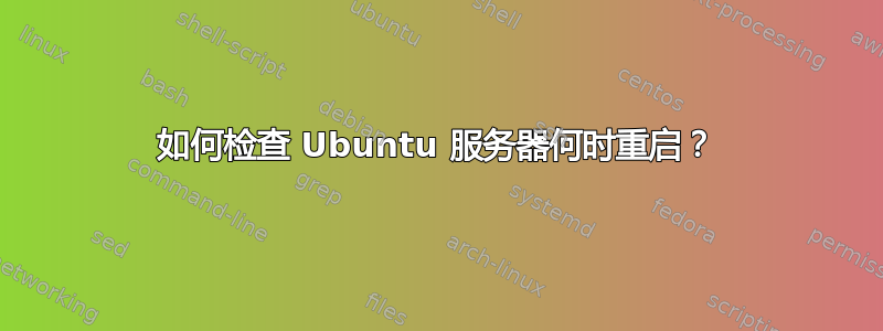 如何检查 Ubuntu 服务器何时重启？