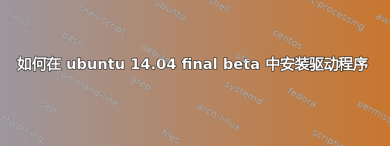 如何在 ubuntu 14.04 final beta 中安装驱动程序